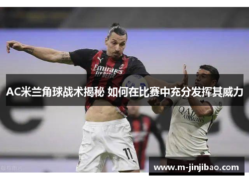 AC米兰角球战术揭秘 如何在比赛中充分发挥其威力