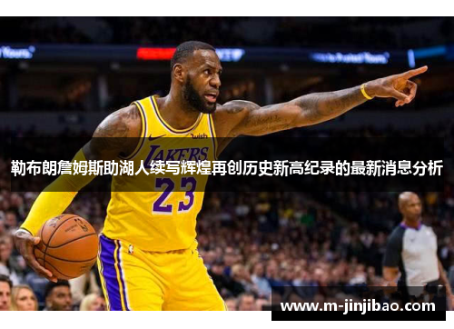 勒布朗詹姆斯助湖人续写辉煌再创历史新高纪录的最新消息分析