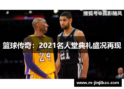 篮球传奇：2021名人堂典礼盛况再现