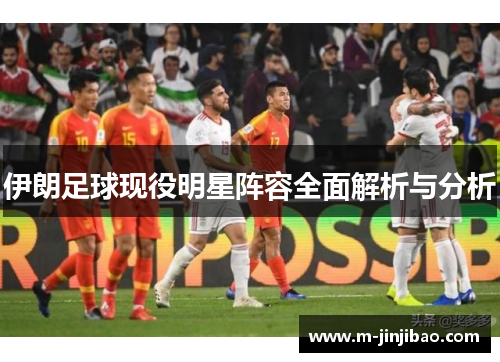 伊朗足球现役明星阵容全面解析与分析