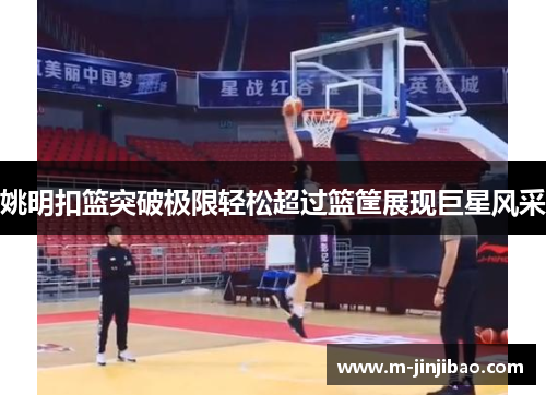 姚明扣篮突破极限轻松超过篮筐展现巨星风采