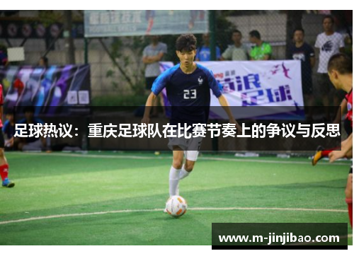 足球热议：重庆足球队在比赛节奏上的争议与反思