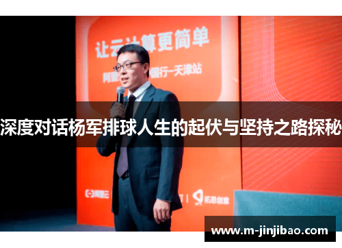 深度对话杨军排球人生的起伏与坚持之路探秘