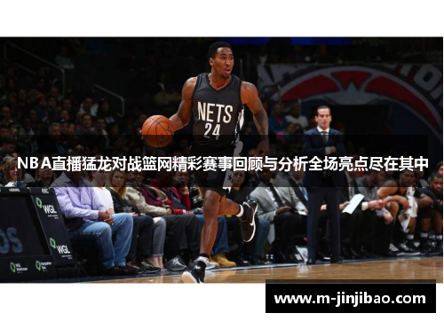 NBA直播猛龙对战篮网精彩赛事回顾与分析全场亮点尽在其中
