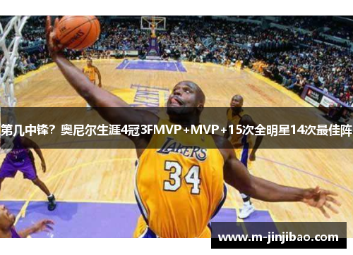 第几中锋？奥尼尔生涯4冠3FMVP+MVP+15次全明星14次最佳阵