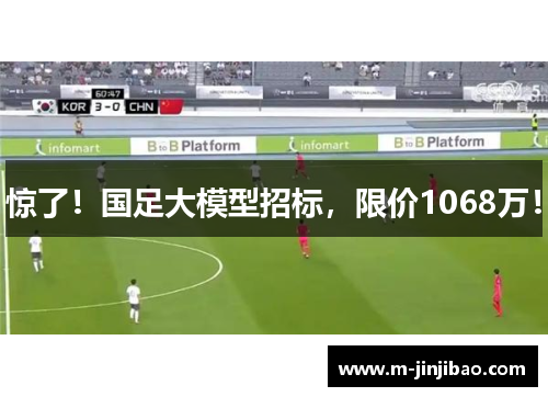 惊了！国足大模型招标，限价1068万！