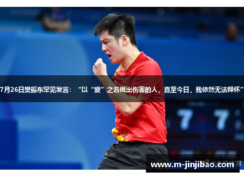 7月26日樊振东罕见发言：“以“爱”之名做出伤害的人，直至今日，我依然无法释怀”